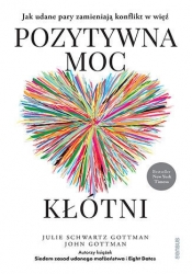 Pozytywna moc kłótni. Jak udane pary zamieniają konflikt w więź - John Gottman PhD .