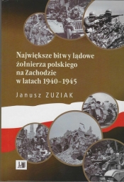 Największe bitwy lądowe żołnierza polskiego na Zachodzie w latach 1940-1945 - Zuziak Janusz
