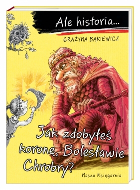 Ale historia... Jak zdobyłeś koronę, Bolesławie... - Nowicki Artur, Grażyna Bąkiewicz