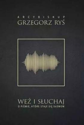 Weź i słuchaj. O Piśmie, które staje się Słowem - Grzegorz Ryś