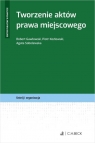 Tworzenie aktów prawa miejscowego Robert Gawłowski, Piotr Kozłowski, Agata Sobolewska