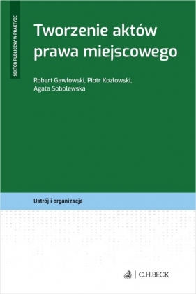 Tworzenie aktów prawa miejscowego - Robert Gawłowski, Piotr Kozłowski, Agata Sobolewska