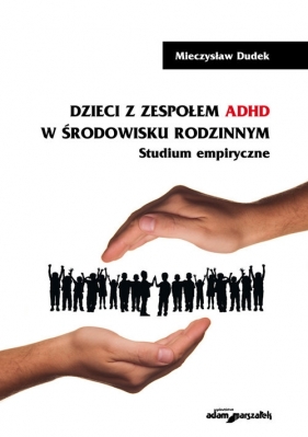 Dzieci z zespołem ADHD w środowisku rodzinnym Studium empiryczne - Dudek Mieczysław