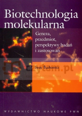 Biotechnologia molekularna Geneza, przedmiot, perspektywy badań i zastosowań - Buchowicz Jerzy<br />