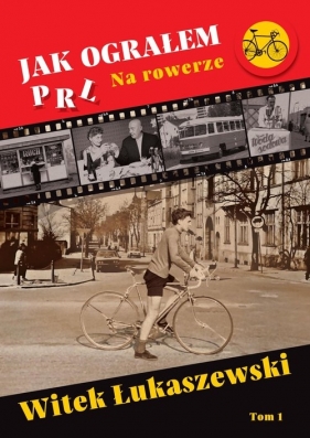 Jak ograłem PRL. Na rowerze. Tom 1 - Witek Łukaszewski