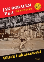 Jak ograłem PRL. Na rowerze. Tom 1 - Witek Łukaszewski