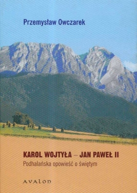 Karol Wojtyła Jan Paweł II Podhalańska opowieść o świętym - Owczarek Przemysław