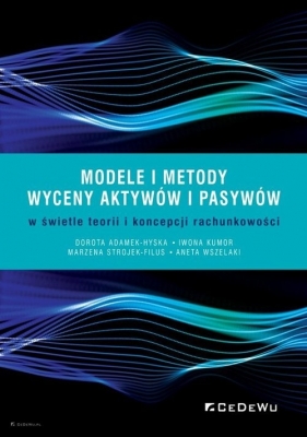 Modele i metody wyceny aktywów i pasywów w świetle teorii i koncepcji rachunkowości - Dorota Adamek-Hyska, Iwona Kumor, Marzena Strojek-Filus, Aneta Wszelak