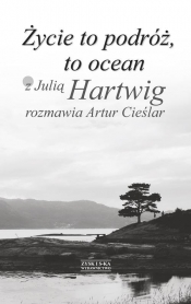 Życie to podróż, to ocean Z Julią Hartwig rozmawia Artur Cieślar