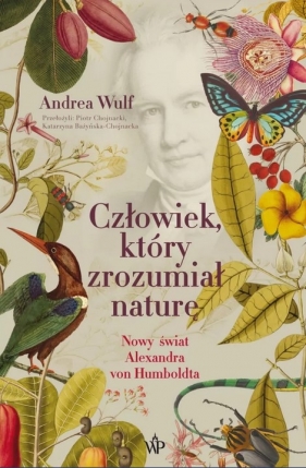 Człowiek, który zrozumiał naturę. Nowy świat Aleksandra von Humboldta - Andrea Wulf