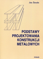 Podstawy projektowania konstrukcji metalowych - Żmuda Jan