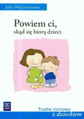 Powiem ci skąd się biorą dzieci - Wojciechowska Julita