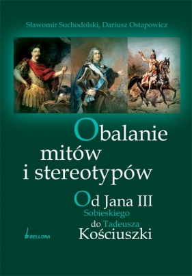 Obalanie mitów i stereotypów Od Jana III Sobieskiego do Tadeusza Kościuszki - Suchodolski Sławomir, Ostapowicz Dariusz