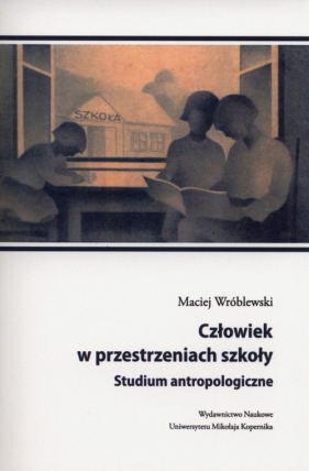 Człowiek w przestrzeniach szkoły - Wróblewski Maciej<br />