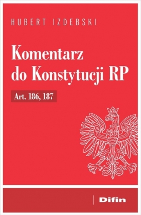 Komentarz do Konstytucji RP Art. 186, 187 - Hubert Izdebski