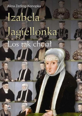 Izabela Jagiellonka. Los tak chciał - Zerling-Konopka Alina