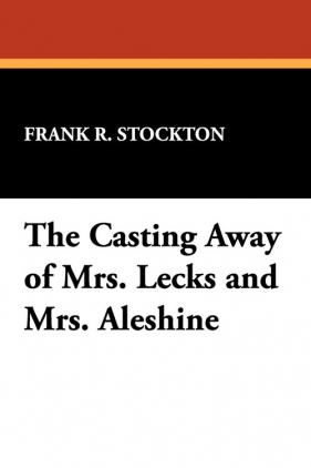 The Casting Away of Mrs. Lecks and Mrs. Aleshine - Stockton Frank R.