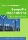 Geografia ekonomiczna Ujęcie dynamiczne Ryszard Domański