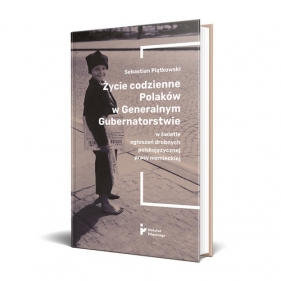 Życie codzienne Polaków w Generalnym Gubernatorstwie w świetle ogłoszeń drobnych polskojęzycznej pra - Piątkowski Sebastian