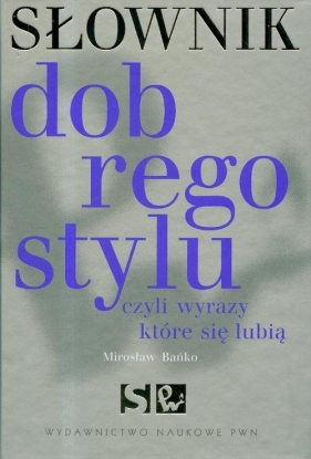 Słownik dobrego stylu czyli wyrazy które się lubią - Bańko Mirosław