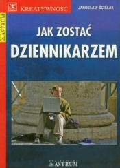 Jak zostać dziennikarzem - Jarosław Ściślak