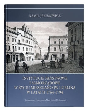Instytucje państwowe i samorządowe w życiu mieszkańców Lublina w latach 1764-1794 - Jakimowicz Kamil