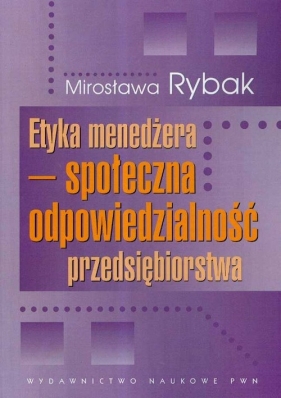 Etyka menedżera społeczna odpowiedzialność przedsiębiorstwa - Rybak Mirosława