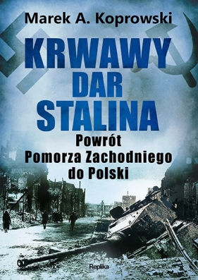 Krwawy dar Stalina. Powrót Pomorza Zachodniego do Polski - Marek A. Koprowski