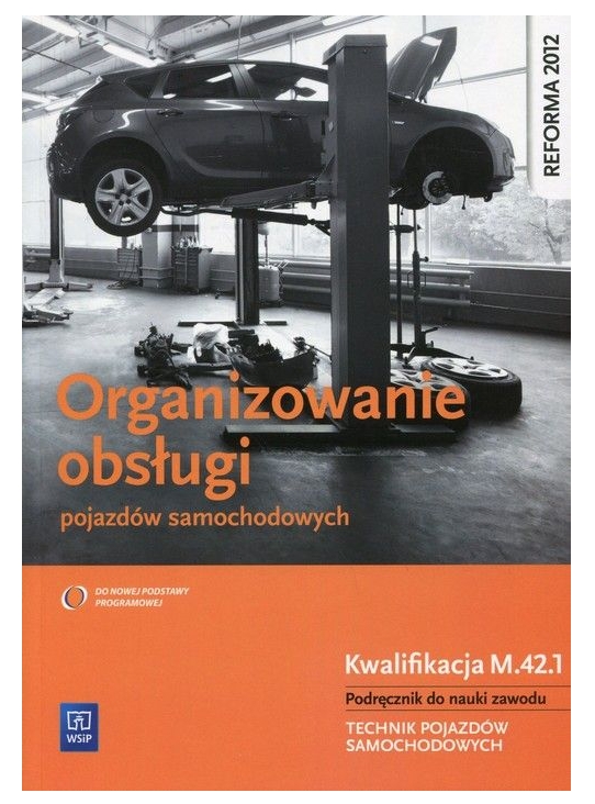 Organizowanie obsługi pojazdów samochodowych. Kwalifikacja M.42.1. Podręcznik do nauki zawodu technik pojazdów samochodowych. Szkoły ponadgimnazjalne