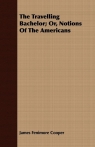 The Travelling Bachelor; Or, Notions of the Americans Cooper James Fenimore