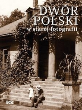 Dwór polski w starej fotografii - Jan K. Ostrowski, Joanna Kułakowska-Lis