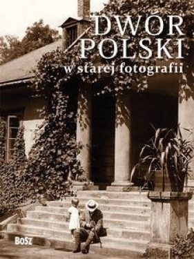 Dwór polski w starej fotografii - Ostrowski Jan K., Kułakowska-Lis Joanna