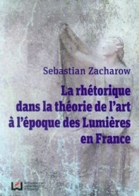 La rhetorique dans la theorie de l'art. A l'epogue des Lumieres en France - <br />