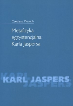 Metafizyka egzystencjalna Karla Jaspersa - Piecuch Czesława