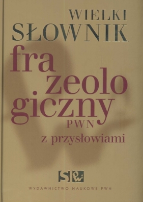 Wielki słownik frazeologiczny PWN z przysłowiami +CD - Kłodzińska Anna, Sobol Elżbieta, Stankiewicz Anna