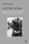 After Jews. Essays on Political Theology, Shoah and the End of Man Piotr Nowak