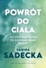 Powrót do ciała Jak odzyskać siebie po doświadczeniu traumy Sadecka Sabina