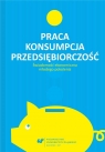 Praca - konsumpcja - przedsiębiorczość red. Urszula Swadźba, Rafał Cekiera, Monika Żak