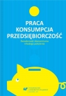 Praca - konsumpcja - przedsiębiorczość Urszula Swadźba, Rafał Cekiera, Monika Żak