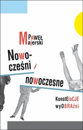 Nowocześni i nowoczesne. Konstelacje wyobraźni - Paweł Majerski