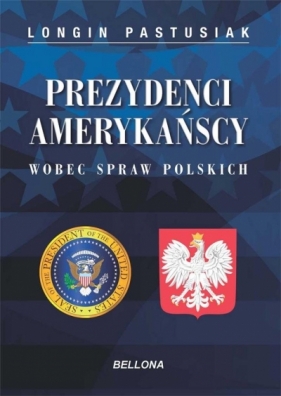 Prezydenci amerykańscy wobec spraw polskich - Longin Pastusiak