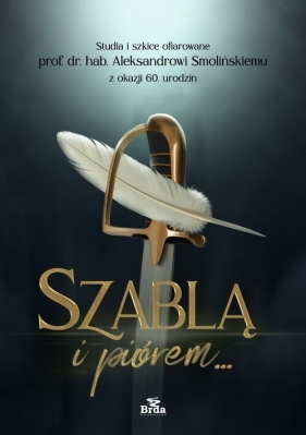 Szablą i piórem. Studia i szkice ofiarowane prof. dr. hab. Aleksandrowi Smolińskiemu z okazji 60. ur