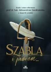 Szablą i piórem. Studia i szkice ofiarowane prof. dr. hab. Aleksandrowi Smolińskiemu z okazji 60. ur