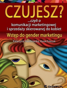 Czujesz? czyli o komunikacji marketingowej i sprzedaży skierowanej do kobiet - Pawlikowska Katarzyna, Poleszak Marek