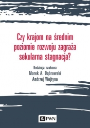 Czy krajom na średnim poziomie rozwoju zagraża sekularna stagnacja? - Andrzej Wojtyna, Marek A. Dąbrowski