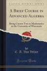 A Brief Course in Advanced Algebra Being Course Two in Mathmatics in the Velzer C. A. Van