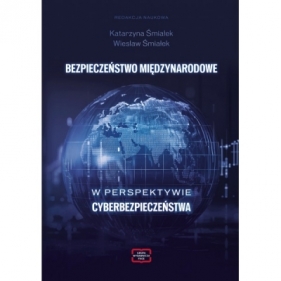 BEZPIECZEŃSTWO MIĘDZYNARODOWE W PERSPEKTYWIE CYBERBEZPIECZEŃSTWA - Katarzyna Śmiałek, Wiesław Śmiałek
