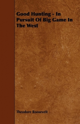 Good Hunting - In Pursuit Of Big Game In The West - Roosevelt Theodore