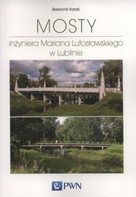 Mosty inżyniera Mariana Lutosławskiego w Lublinie - Karaś Sławomir