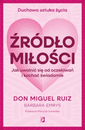 Źródło miłości. Jak uwolnić się od oczekiwań i kochać świadomie - Don Miguel Ruiz